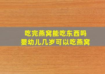 吃完燕窝能吃东西吗婴幼儿几岁可以吃燕窝