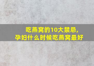 吃燕窝的10大禁忌,孕妇什么时候吃燕窝最好