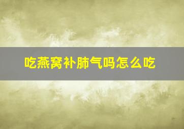 吃燕窝补肺气吗怎么吃