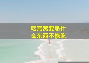 吃燕窝要忌什么东西不能吃