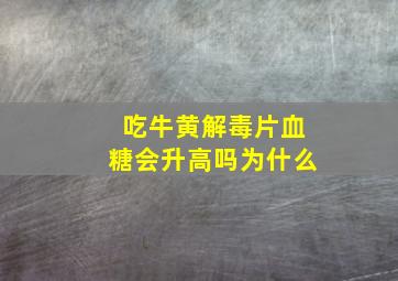 吃牛黄解毒片血糖会升高吗为什么