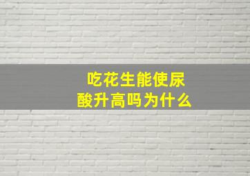 吃花生能使尿酸升高吗为什么