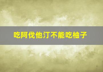 吃阿伐他汀不能吃柚子