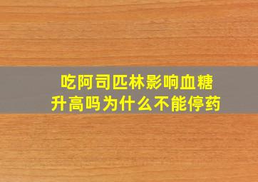 吃阿司匹林影响血糖升高吗为什么不能停药