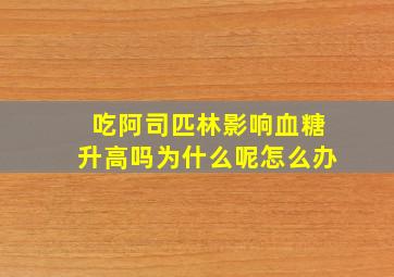 吃阿司匹林影响血糖升高吗为什么呢怎么办