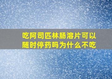 吃阿司匹林肠溶片可以随时停药吗为什么不吃