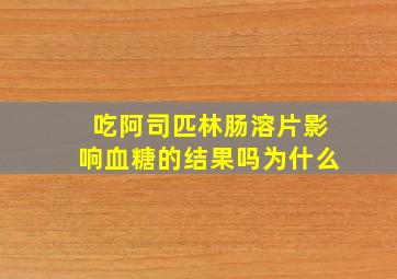 吃阿司匹林肠溶片影响血糖的结果吗为什么