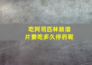 吃阿司匹林肠溶片要吃多久停药呢