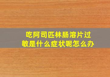 吃阿司匹林肠溶片过敏是什么症状呢怎么办