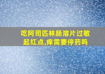 吃阿司匹林肠溶片过敏起红点,痒需要停药吗