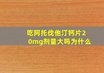 吃阿托伐他汀钙片20mg剂量大吗为什么