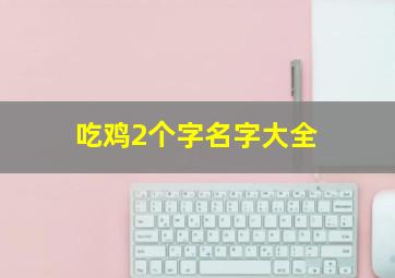 吃鸡2个字名字大全