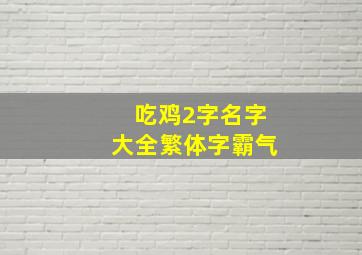 吃鸡2字名字大全繁体字霸气