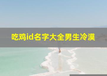 吃鸡id名字大全男生冷漠