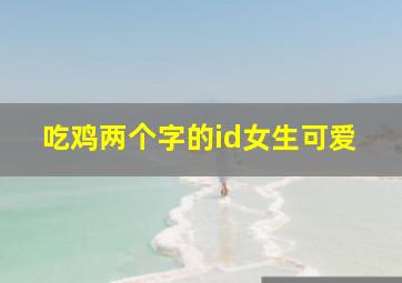 吃鸡两个字的id女生可爱