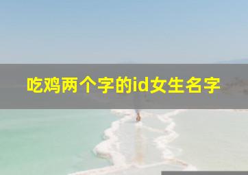 吃鸡两个字的id女生名字