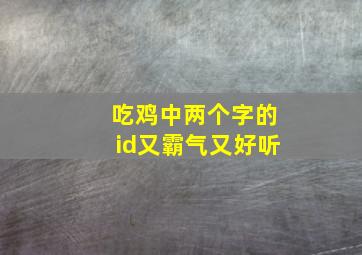 吃鸡中两个字的id又霸气又好听