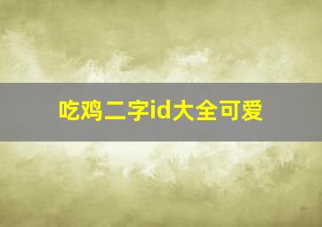 吃鸡二字id大全可爱