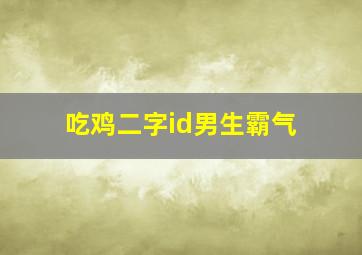 吃鸡二字id男生霸气