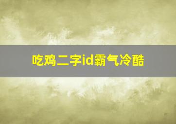 吃鸡二字id霸气冷酷