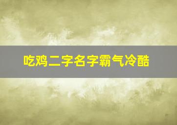 吃鸡二字名字霸气冷酷