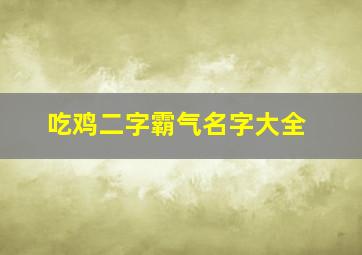 吃鸡二字霸气名字大全