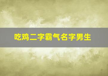 吃鸡二字霸气名字男生