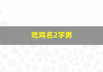 吃鸡名2字男