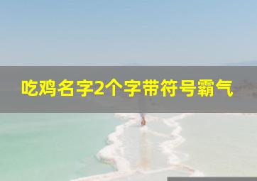 吃鸡名字2个字带符号霸气