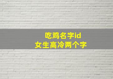 吃鸡名字id女生高冷两个字