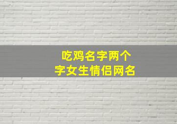 吃鸡名字两个字女生情侣网名