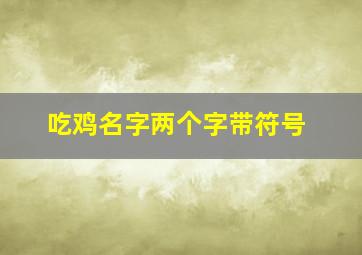 吃鸡名字两个字带符号