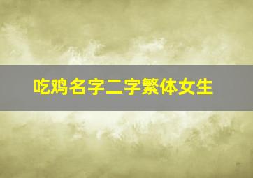 吃鸡名字二字繁体女生