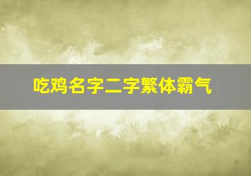 吃鸡名字二字繁体霸气