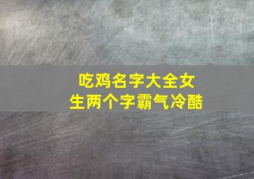 吃鸡名字大全女生两个字霸气冷酷