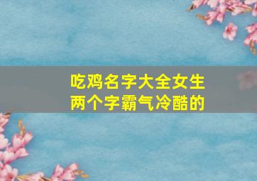 吃鸡名字大全女生两个字霸气冷酷的