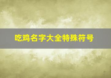 吃鸡名字大全特殊符号