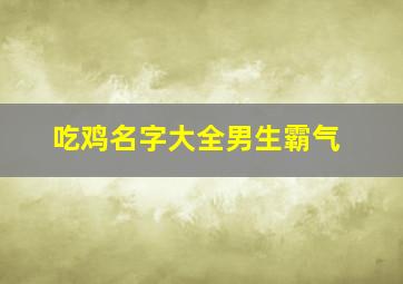 吃鸡名字大全男生霸气