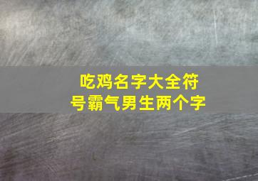 吃鸡名字大全符号霸气男生两个字