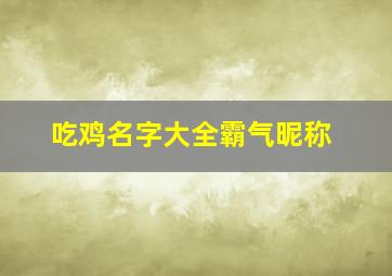 吃鸡名字大全霸气昵称