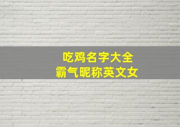 吃鸡名字大全霸气昵称英文女