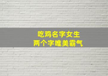 吃鸡名字女生两个字唯美霸气