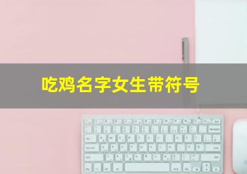 吃鸡名字女生带符号