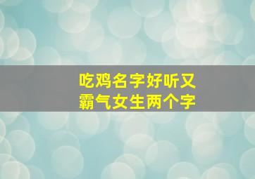 吃鸡名字好听又霸气女生两个字