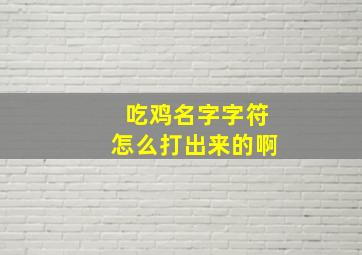 吃鸡名字字符怎么打出来的啊