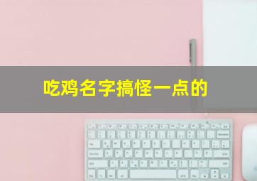 吃鸡名字搞怪一点的