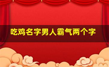 吃鸡名字男人霸气两个字