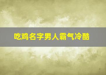 吃鸡名字男人霸气冷酷