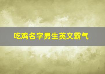 吃鸡名字男生英文霸气