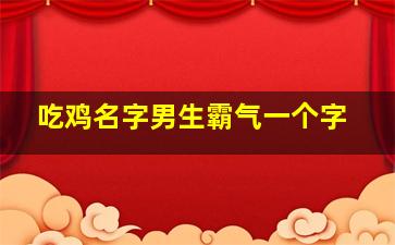 吃鸡名字男生霸气一个字